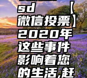 投票吧怎么刷票 vsd   【微信投票】2020年这些事件影响着您的生活,赶快投上一票!