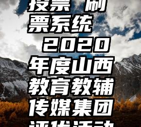 昌邑微信投票 刷票系统   2020年度山西教育教辅传媒集团评优活动正在进行!
