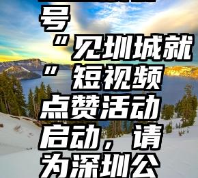 免费微信互投票群号   “见圳城就”短视频点赞活动启动，请为深圳公安献上神圣一票