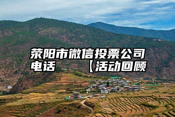 荥阳市微信投票公司电话   【活动回顾