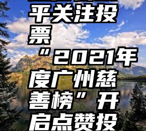 微信公众平关注投票   “2021年度广州慈善榜”开启点赞投票啦