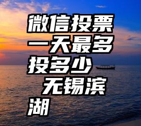 微信投票一天最多投多少   无锡滨湖