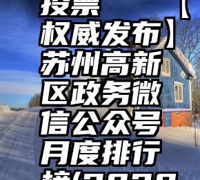 大赛网络投票   【权威发布】苏州高新区政务微信公众号月度排行榜(2020年2月)