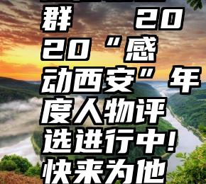 微信粉丝群   2020“感动西安”年度人物评选进行中!快来为他们投票!