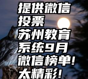 提供微信投票   苏州教育系统9月微信榜单!太精彩!