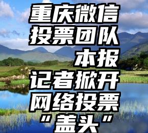 重庆微信投票团队   本报记者掀开网络投票“盖头”