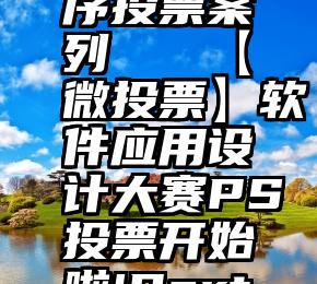 微信小程序投票案列   【微投票】软件应用设计大赛PS投票开始啦!Part2