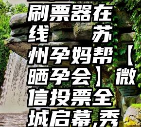 微信投票刷票器在线   苏州孕妈帮【晒孕会】微信投票全城启幕,秀照获大奖!