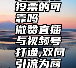 网上帮忙投票的可靠吗   微赞直播与视频号打通,双向引流为商业化赋能