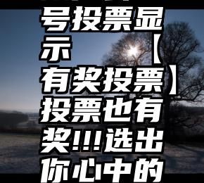 微信公众号投票显示   【有奖投票】投票也有奖!!!选出你心中的好照片~