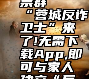 微信 投票群   “蓉城反诈卫士”来了!无需下载App,即可与家人建立“反诈保护圈”