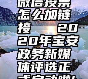 微信投票怎么加链接   2020年宝安政务新媒体评选正式启动啦!