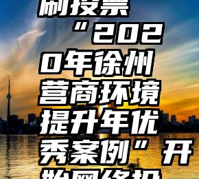 微信如何刷投票   “2020年徐州营商环境提升年优秀案例”开始网络投票