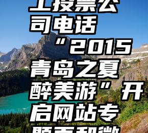 信阳市人工投票公司电话   “2015青岛之夏醉美游”开启网站专题页和微信投票