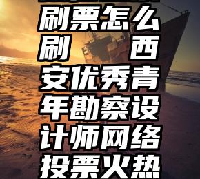 微信投票刷票怎么刷   西安优秀青年勘察设计师网络投票火热进行中