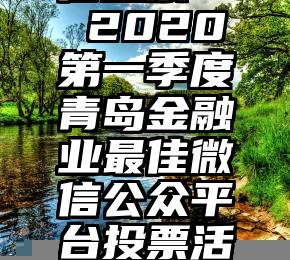 人人秀微信投票   2020第一季度青岛金融业最佳微信公众平台投票活动正式启动