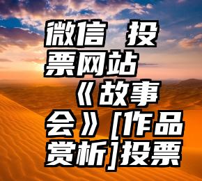 微信 投票网站   《故事会》[作品赏析]投票