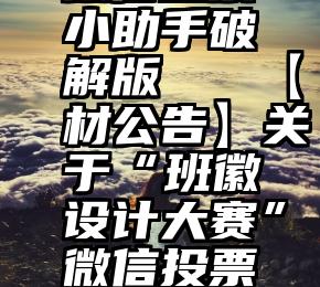 微信投票小助手破解版   【材公告】关于“班徽设计大赛”微信投票的声明