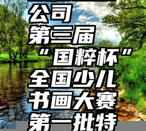 河北专业微信投票公司   第三届“国粹杯”全国少儿书画大赛第一批特金奖投票入口