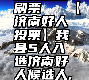 mp开头的微信投票刷票   【济南好人投票】我县5人入选济南好人候选人,请为他们投票!