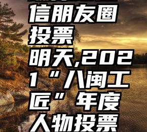 蹦床馆微信朋友圈投票   明天,2021“八闽工匠”年度人物投票开始!