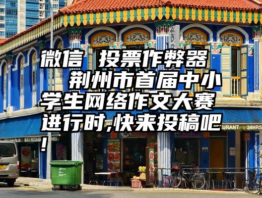 微信 投票作弊器   荆州市首届中小学生网络作文大赛进行时,快来投稿吧!