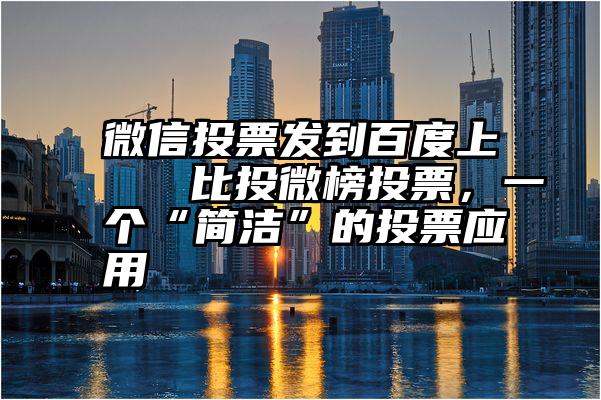 微信投票发到百度上   比投微榜投票，一个“简洁”的投票应用