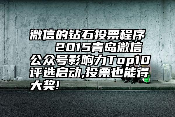 微信的钻石投票程序   2015青岛微信公众号影响力Top10评选启动,投票也能得大奖!