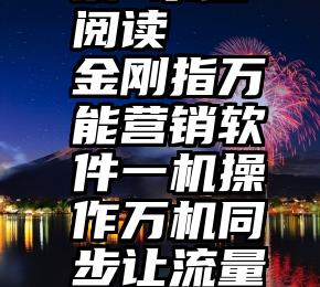 微信 投票 系统 阅读   金刚指万能营销软件一机操作万机同步让流量瞬间千军万马