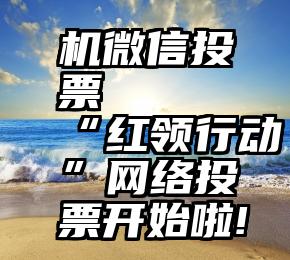 机微信投票   “红领行动”网络投票开始啦!