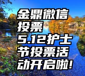 金鼎微信投票   5.12护士节投票活动开启啦!