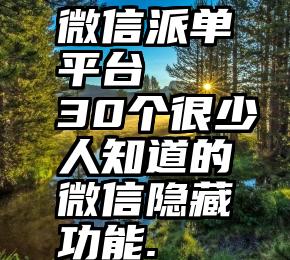 微信派单平台   30个很少人知道的微信隐藏功能.