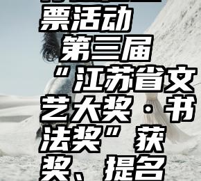 学校乱举行微信投票活动   第三届“江苏省文艺大奖·书法奖”获奖、提名奖、入展名单