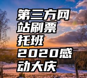 第三方网站刷票 托班   2020感动大庆
