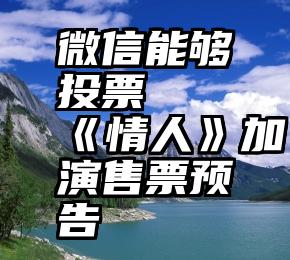 微信能够投票   《情人》加演售票预告