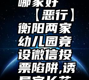 诚信服务微信报修哪家好   【恶行】衡阳两家幼儿园竟设微信投票陷阱,诱导家长花钱买票,结果...