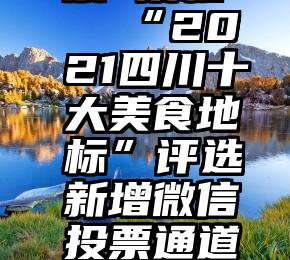 微信 刷票 授权   “2021四川十大美食地标”评选新�