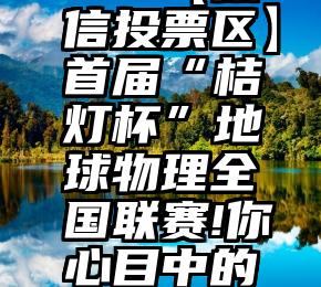 歌手大赛微信投票   【微信投票区】首届“桔灯杯”地球物理全国联赛!你心目中的地球物理界“人气之王”!