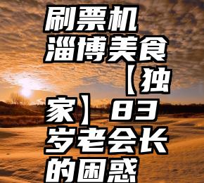 刷票机 淄博美食   【独家】83岁老会长的困惑