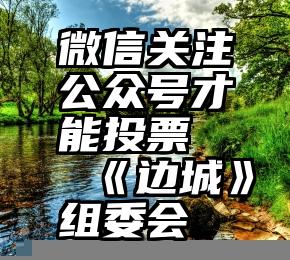 微信关注公众号才能投票   《边城》组委会