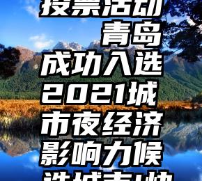 济南微信投票活动   青岛成功入选2021城市夜经济影响力候选城市!快来投票吧!