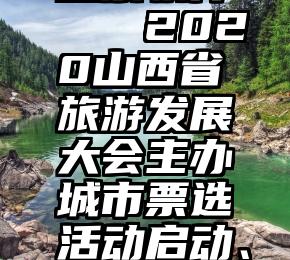 微信宝宝投票软件   2020山西省旅游发展大会主办城市票选活动启动、快为大同投票