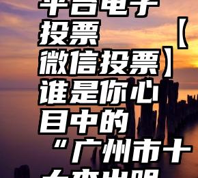 微信公众平台电子投票   【微信投票】谁是你心目中的“广州市十大杰出明星义工”