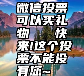 微信投票可以买礼物   快来!这个投票不能没有您~