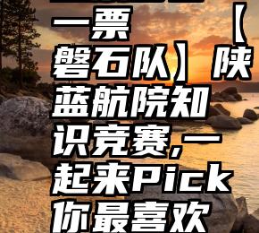 渔夫微信投票多少一票   【磐石队】陕蓝航院知识竞赛,一起来Pick你最喜欢的人气选手!