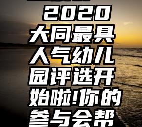 微信通宵投票群   2020大同最具人气幼儿园评选开始啦!你的参与会帮家长做选择.