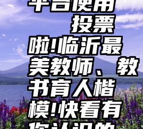 微信公众平台使用   投票啦!临沂最美教师、教书育人楷模!快看有你认识的吗