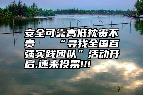 安全可靠高低枕贵不贵   “寻找全国百强实践团队”活动开启,速来投票!!!