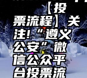 刷票软件app   【投票流程】关注!“遵义公安”微信公众平台投票流程