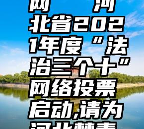 友投票官网   河北省2021年度“法治三个十”网络投票启动,请为河北禁毒点赞!